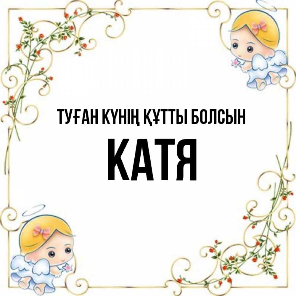 Күн сайын ашық хат с именем, Катя Туған күнің құтты болсын девочки ангелы Онлайн тегін жүктеп алу тілектері бар керемет карта 