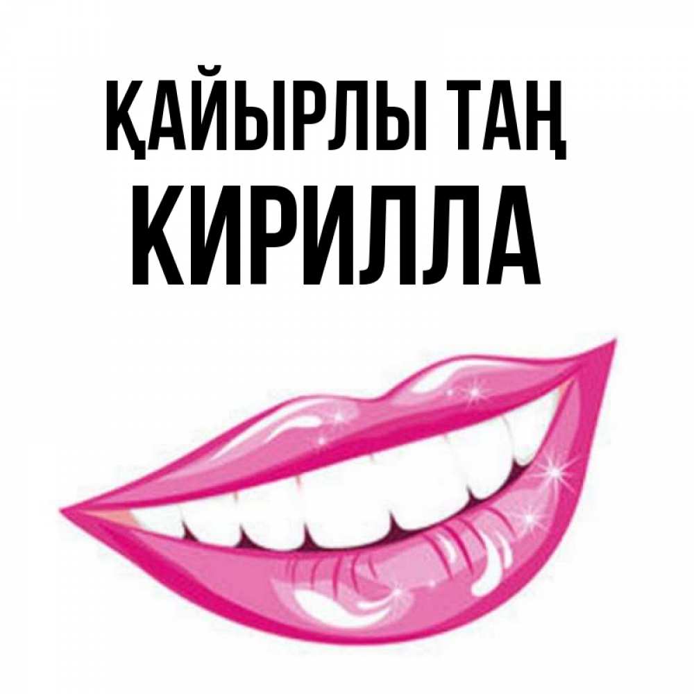 Күн сайын ашық хат с именем, Кирилла Қайырлы таң розовые губы и белые зубы Онлайн тегін жүктеп алу тілектері бар керемет карта 