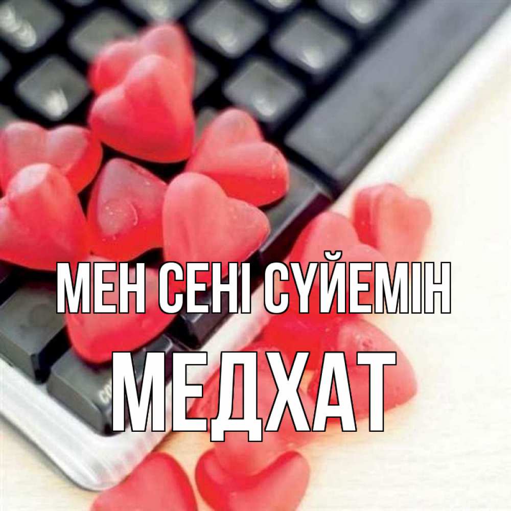 Күн сайын ашық хат с именем, МЕДХАТ Мен сені сүйемін конфеты в виде сердец Онлайн тегін жүктеп алу тілектері бар керемет карта 