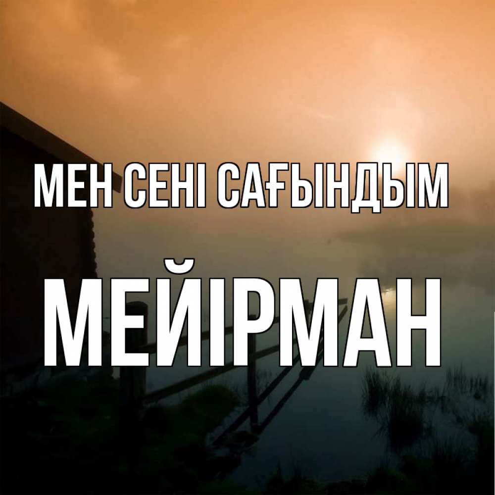 Күн сайын ашық хат с именем, МЕЙІРМАН Мен сені сағындым приходи ко мне на чай Онлайн тегін жүктеп алу тілектері бар керемет карта 