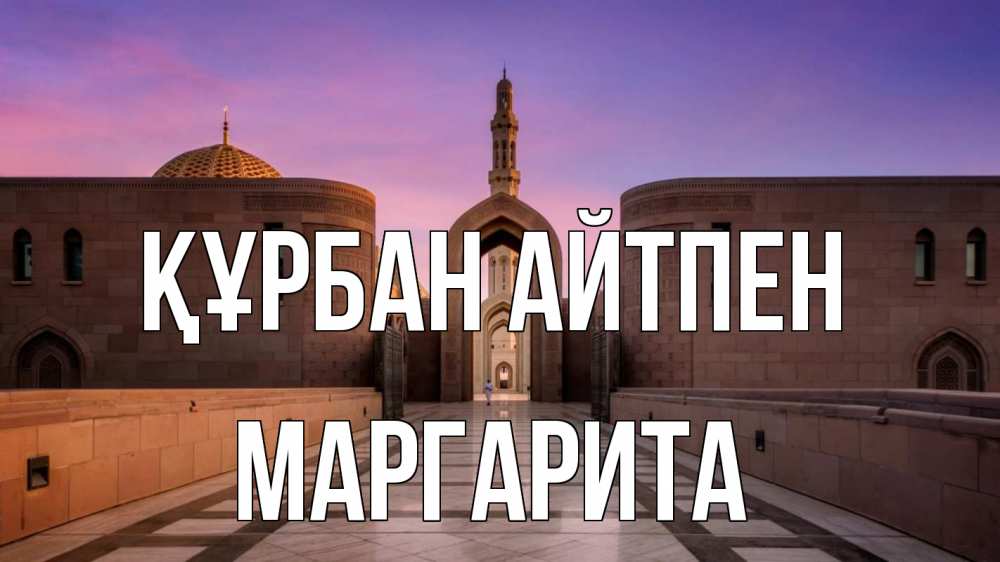 Күн сайын ашық хат с именем, Маргарита Құрбан айтпен мечеть Онлайн тегін жүктеп алу тілектері бар керемет карта 