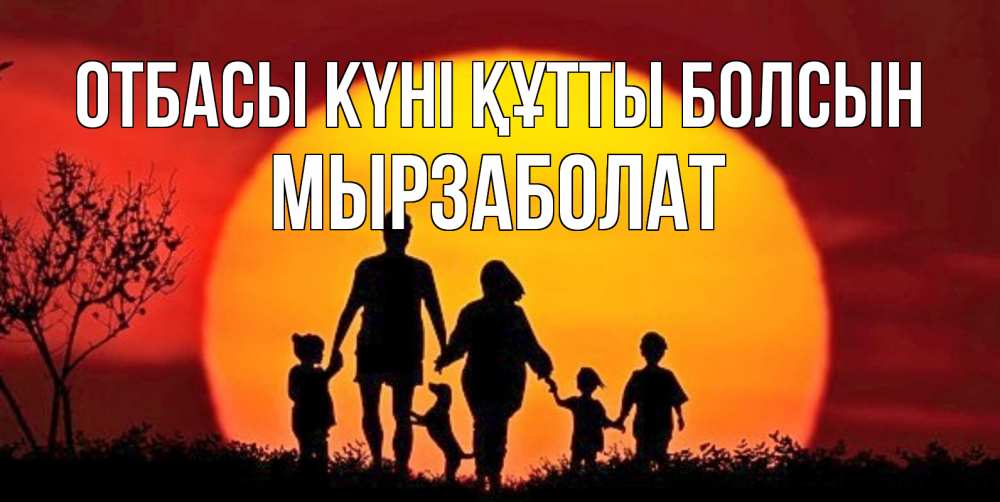 Күн сайын ашық хат с именем, Мырзаболат отбасы күні құтты болсын закат, семья Онлайн тегін жүктеп алу тілектері бар керемет карта 