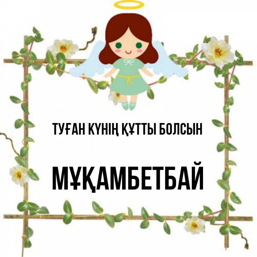 Күн сайын ашық хат с именем, Мұқамбетбай Туған күнің құтты болсын Ангел с нимбом Онлайн тегін жүктеп алу тілектері бар керемет карта 