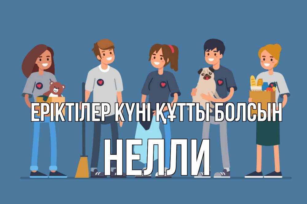 Күн сайын ашық хат с именем, Нелли Еріктілер күні құтты болсын С днем волонтера Онлайн тегін жүктеп алу тілектері бар керемет карта 