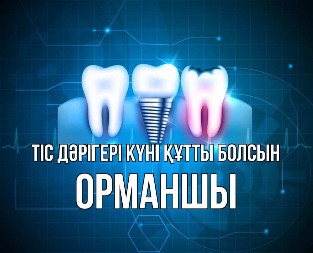 Күн сайын ашық хат с именем, ОРМАНШЫ Тіс дәрігері күні құтты болсын с днем стоматолога Онлайн тегін жүктеп алу тілектері бар керемет карта 