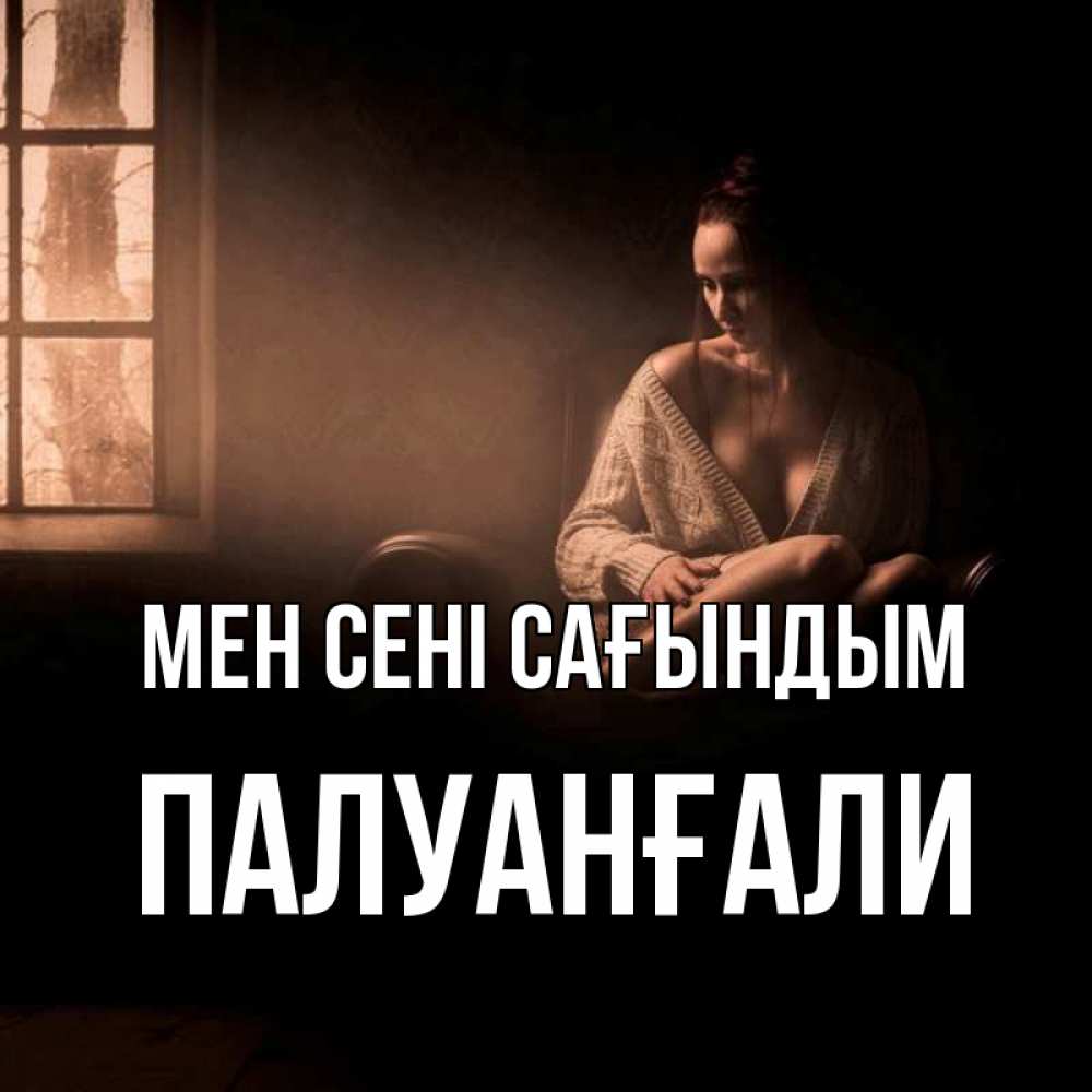 Күн сайын ашық хат с именем, ПАЛУАНҒАЛИ Мен сені сағындым приходи в гости ко мне Онлайн тегін жүктеп алу тілектері бар керемет карта 