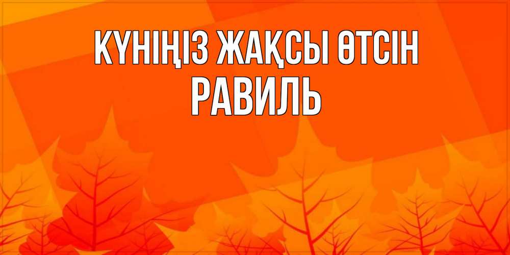 Күн сайын ашық хат с именем, Равиль Күніңіз жақсы өтсін осеннее настроение Онлайн тегін жүктеп алу тілектері бар керемет карта 
