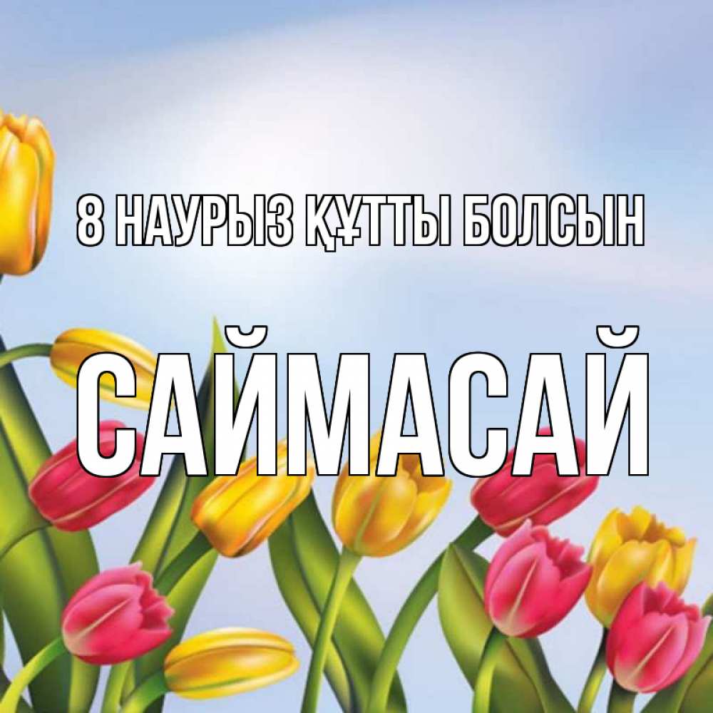 Күн сайын ашық хат с именем, САЙМАСАЙ 8 наурыз құтты болсын международный женский день Онлайн тегін жүктеп алу тілектері бар керемет карта 
