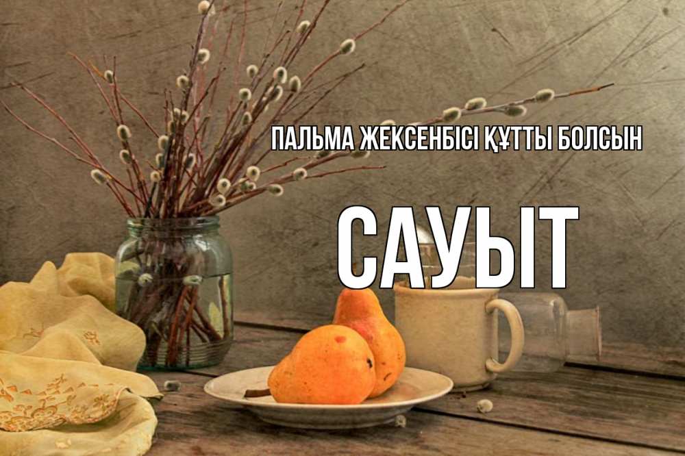 Күн сайын ашық хат с именем, САУЫТ Пальма жексенбісі құтты болсын верба Онлайн тегін жүктеп алу тілектері бар керемет карта 