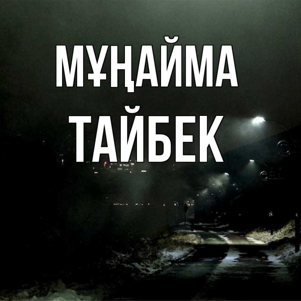 Күн сайын ашық хат с именем, ТАЙБЕК Мұңайма фонари Онлайн тегін жүктеп алу тілектері бар керемет карта 