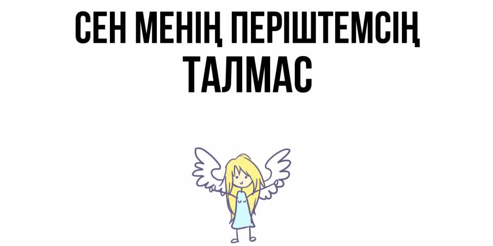 Күн сайын ашық хат с именем, ТАЛМАС Сен менің періштемсің ангел Онлайн тегін жүктеп алу тілектері бар керемет карта 