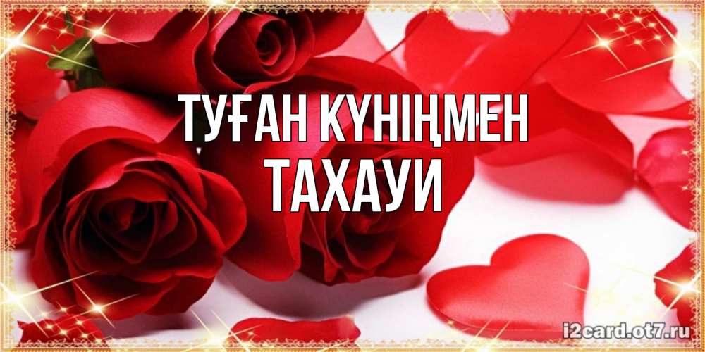 Күн сайын ашық хат с именем, ТАХАУИ Туған күніңмен красные розы и красные сердечки Онлайн тегін жүктеп алу тілектері бар керемет карта 