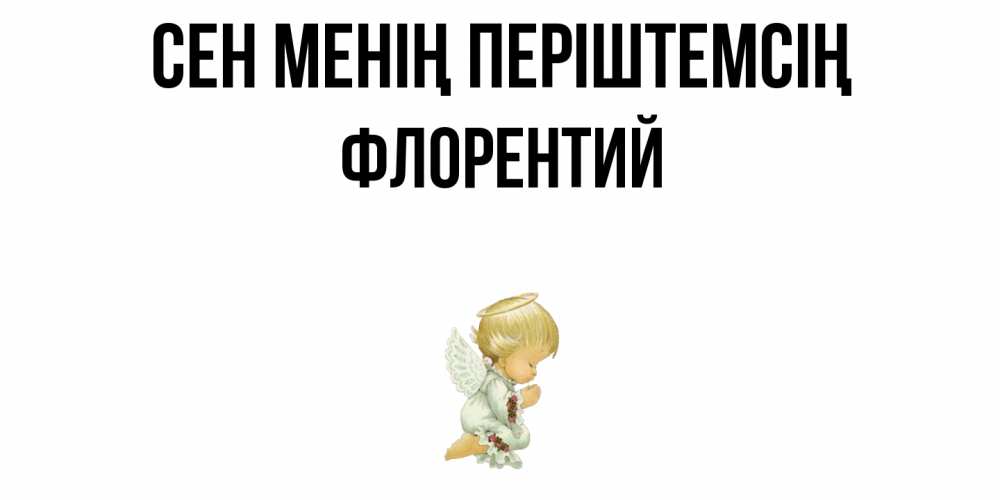 Күн сайын ашық хат с именем, Флорентий Сен менің періштемсің ангел Онлайн тегін жүктеп алу тілектері бар керемет карта 