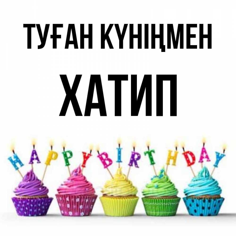 Күн сайын ашық хат с именем, ХАТИП Туған күніңмен открытка ко дню рождения с разноцветными вкусняшками Онлайн тегін жүктеп алу тілектері бар керемет карта 