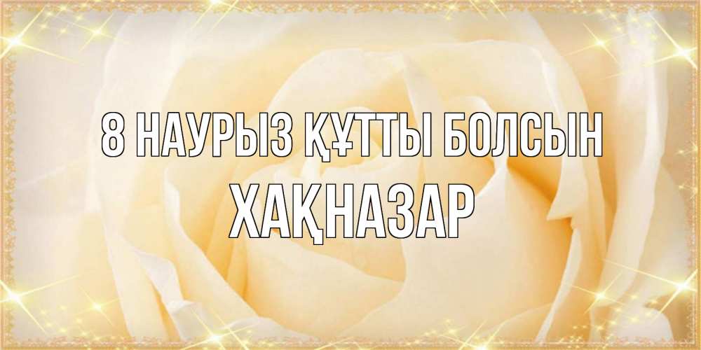Күн сайын ашық хат с именем, ХАҚНАЗАР 8 наурыз құтты болсын с международным женским днем поздравления для женщины Онлайн тегін жүктеп алу тілектері бар керемет карта 