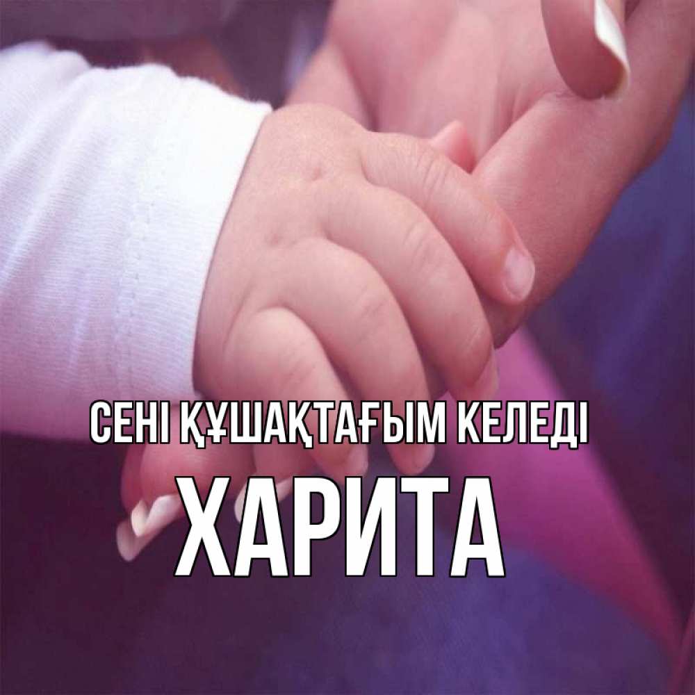 Күн сайын ашық хат с именем, Харита сені құшақтағым келеді мама с ребенком Онлайн тегін жүктеп алу тілектері бар керемет карта 