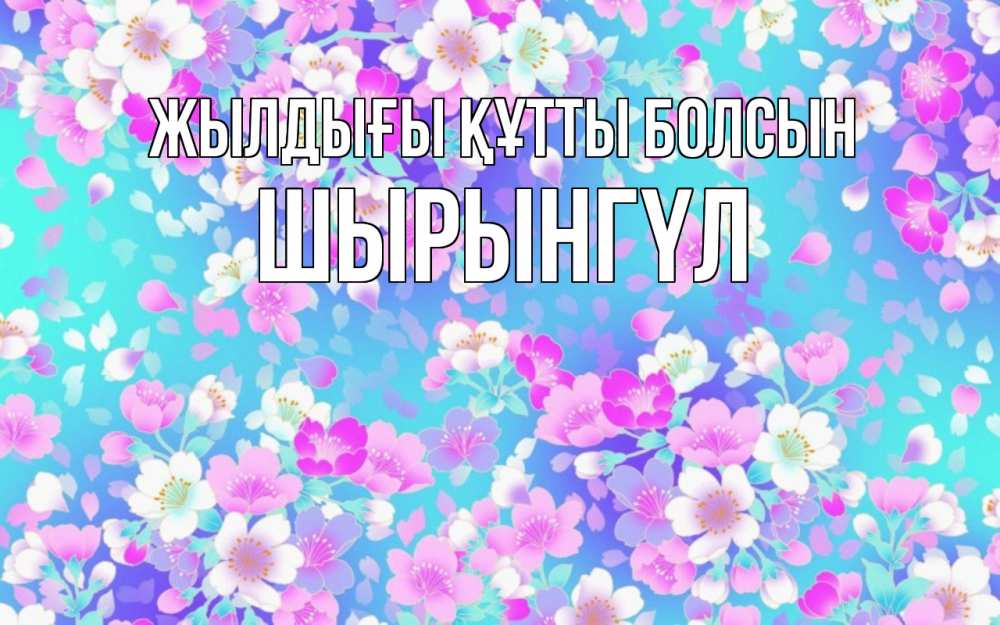Күн сайын ашық хат с именем, ШЫРЫНГҮЛ Жылдығы құтты болсын открытка с заливкой Онлайн тегін жүктеп алу тілектері бар керемет карта 