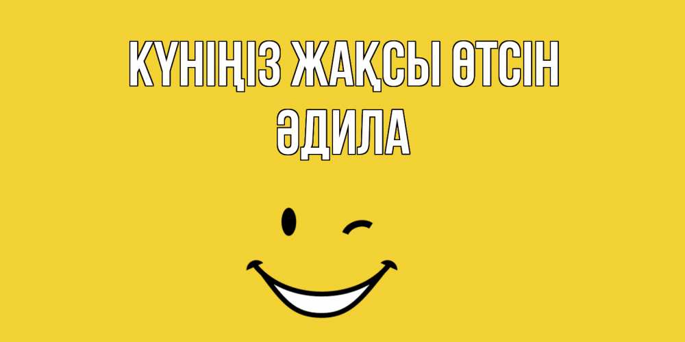 Күн сайын ашық хат с именем, ӘДИЛА Күніңіз жақсы өтсін позитивного дня Онлайн тегін жүктеп алу тілектері бар керемет карта 