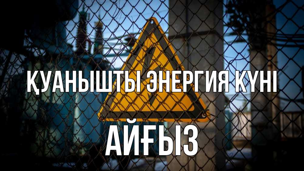 Күн сайын ашық хат с именем, АЙҒЫЗ Қуанышты энергия күні трансформаторная подстанция Онлайн тегін жүктеп алу тілектері бар керемет карта 
