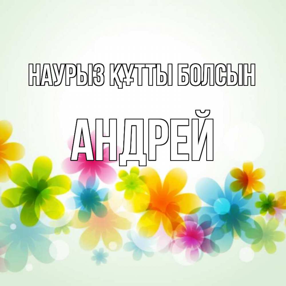 Күн сайын ашық хат с именем, Андрей Наурыз құтты болсын цветы Онлайн тегін жүктеп алу тілектері бар керемет карта 