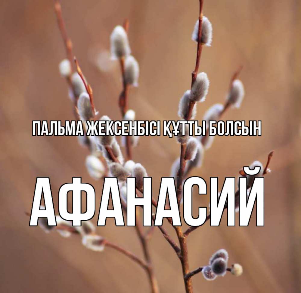 Күн сайын ашық хат с именем, Афанасий Пальма жексенбісі құтты болсын верба Онлайн тегін жүктеп алу тілектері бар керемет карта 