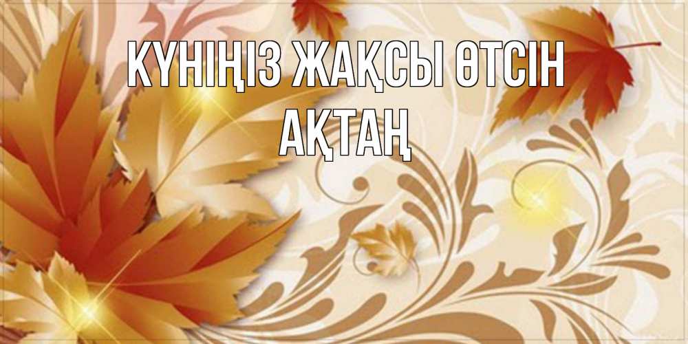 Күн сайын ашық хат с именем, Ақтаң Күніңіз жақсы өтсін листики и осеннее настроение Онлайн тегін жүктеп алу тілектері бар керемет карта 