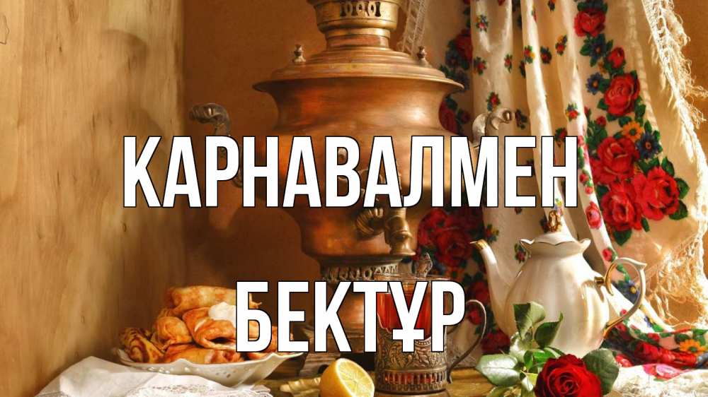 Күн сайын ашық хат с именем, Бектұр Карнавалмен масленица Онлайн тегін жүктеп алу тілектері бар керемет карта 
