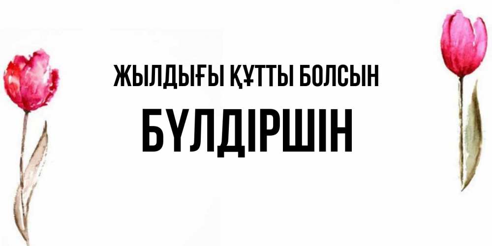 Күн сайын ашық хат с именем, БҮЛДІРШІН Жылдығы құтты болсын открытки акварелью с цветами Онлайн тегін жүктеп алу тілектері бар керемет карта 