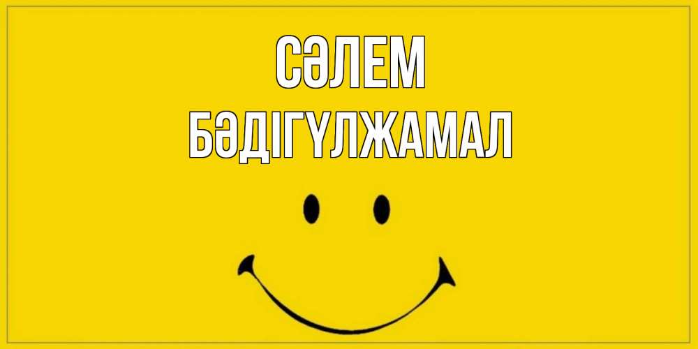 Күн сайын ашық хат с именем, БӘДІГҮЛЖАМАЛ Сәлем смайл Онлайн тегін жүктеп алу тілектері бар керемет карта 