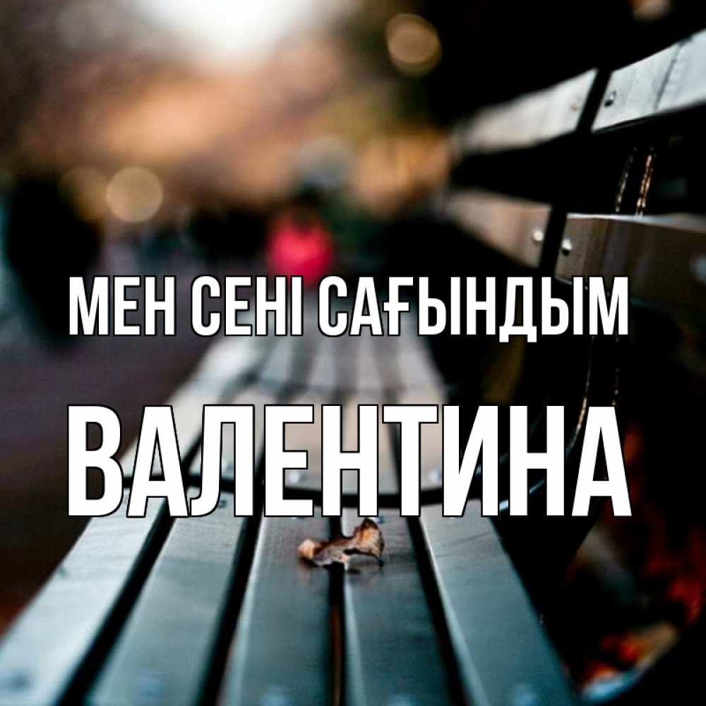 Күн сайын ашық хат с именем, Валентина Мен сені сағындым приходи скорее Онлайн тегін жүктеп алу тілектері бар керемет карта 