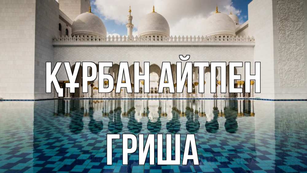 Күн сайын ашық хат с именем, Гриша Құрбан айтпен мечеть Онлайн тегін жүктеп алу тілектері бар керемет карта 
