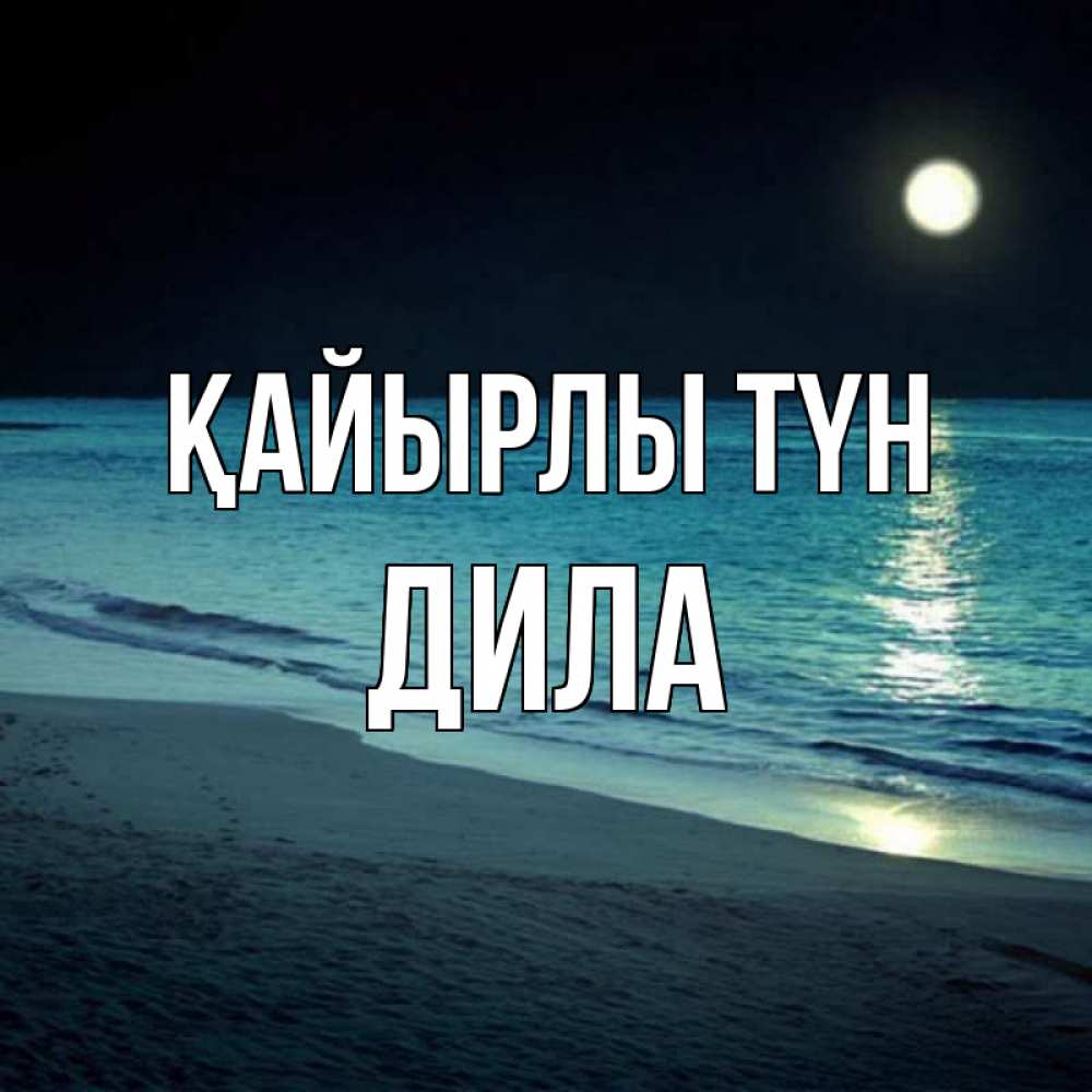 Күн сайын ашық хат с именем, ДИЛА Қайырлы түн нежное море ночью Онлайн тегін жүктеп алу тілектері бар керемет карта 