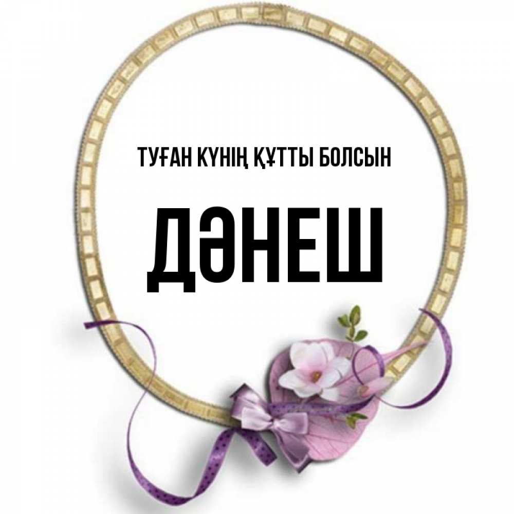 Күн сайын ашық хат с именем, ДӘНЕШ Туған күнің құтты болсын золотая рамочка Онлайн тегін жүктеп алу тілектері бар керемет карта 