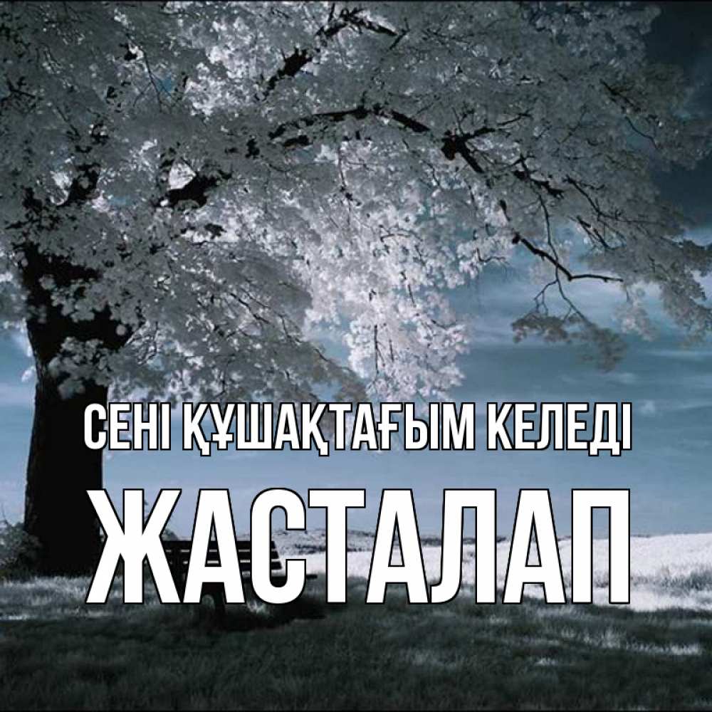 Күн сайын ашық хат с именем, Жасталап сені құшақтағым келеді дерево Онлайн тегін жүктеп алу тілектері бар керемет карта 