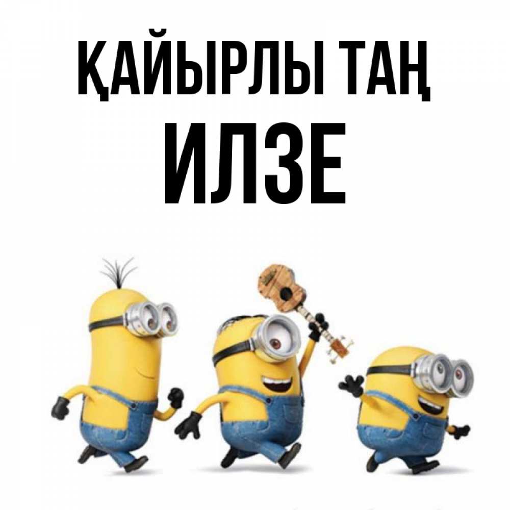 Күн сайын ашық хат с именем, Илзе Қайырлы таң миньоны и прекрасное утро Онлайн тегін жүктеп алу тілектері бар керемет карта 