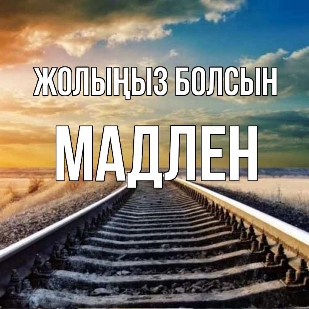 Күн сайын ашық хат с именем, Мадлен Жолыңыз болсын рельсы уходящие в даль Онлайн тегін жүктеп алу тілектері бар керемет карта 