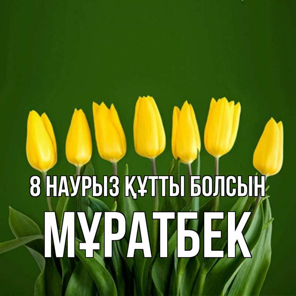 Күн сайын ашық хат с именем, Мұратбек 8 наурыз құтты болсын желтого цвета 3 Онлайн тегін жүктеп алу тілектері бар керемет карта 
