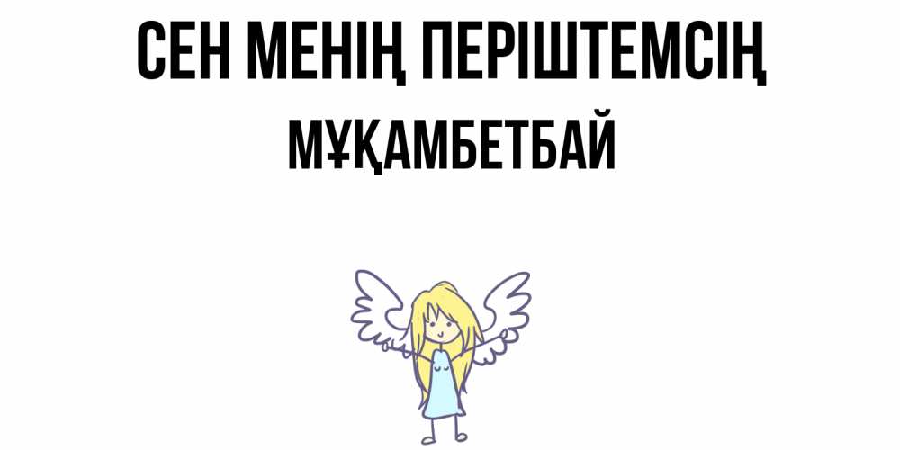 Күн сайын ашық хат с именем, Мұқамбетбай Сен менің періштемсің ангел Онлайн тегін жүктеп алу тілектері бар керемет карта 