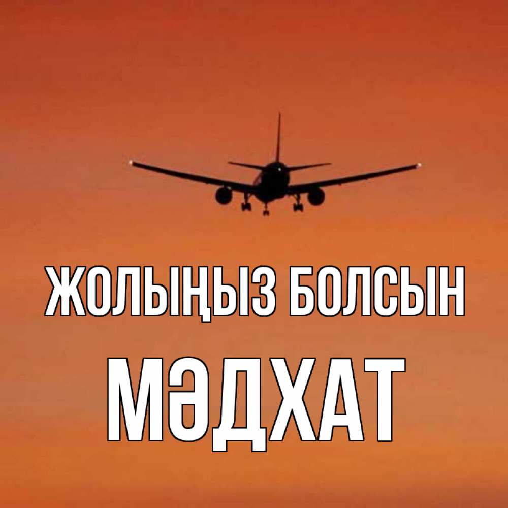 Күн сайын ашық хат с именем, МӘДХАТ Жолыңыз болсын силуэт самолета Онлайн тегін жүктеп алу тілектері бар керемет карта 