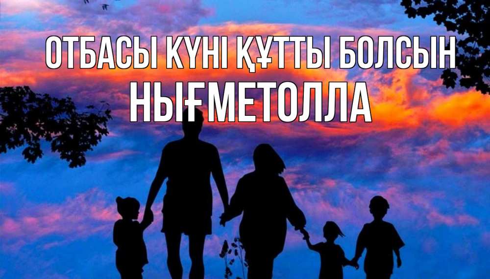Күн сайын ашық хат с именем, НЫҒМЕТОЛЛА отбасы күні құтты болсын семья Онлайн тегін жүктеп алу тілектері бар керемет карта 