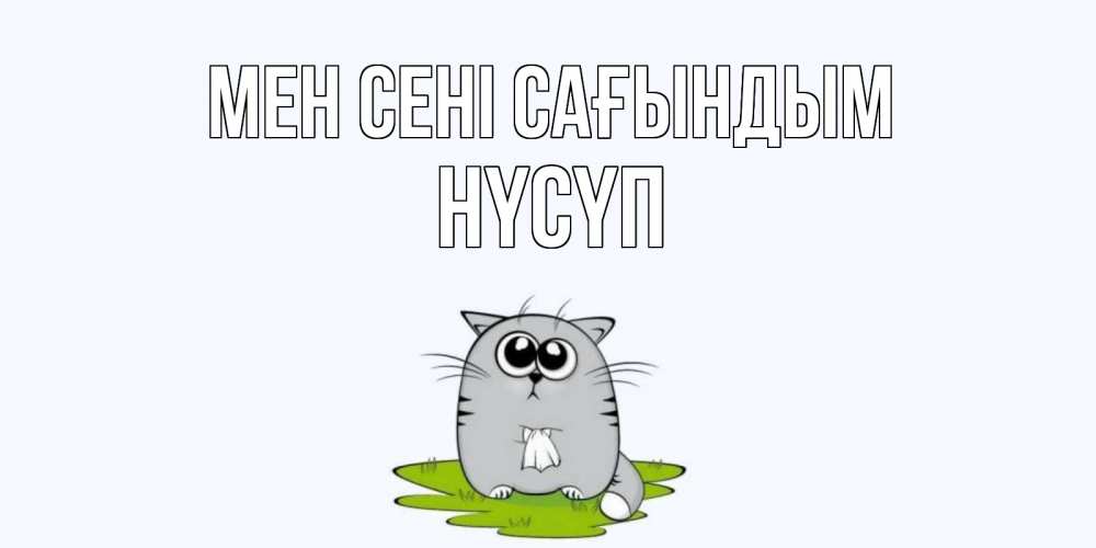 Күн сайын ашық хат с именем, НҮСҮП Мен сені сағындым открытки с котиками я по тебе скучаю с именем Онлайн тегін жүктеп алу тілектері бар керемет карта 