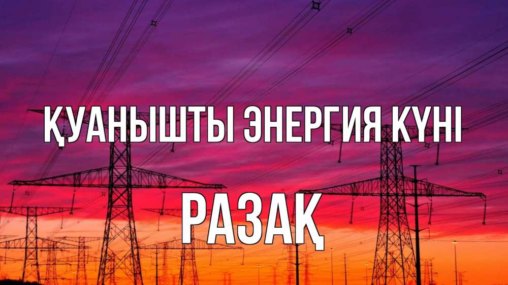 Күн сайын ашық хат с именем, РАЗАҚ Қуанышты энергия күні энергия электричество закат Онлайн тегін жүктеп алу тілектері бар керемет карта 