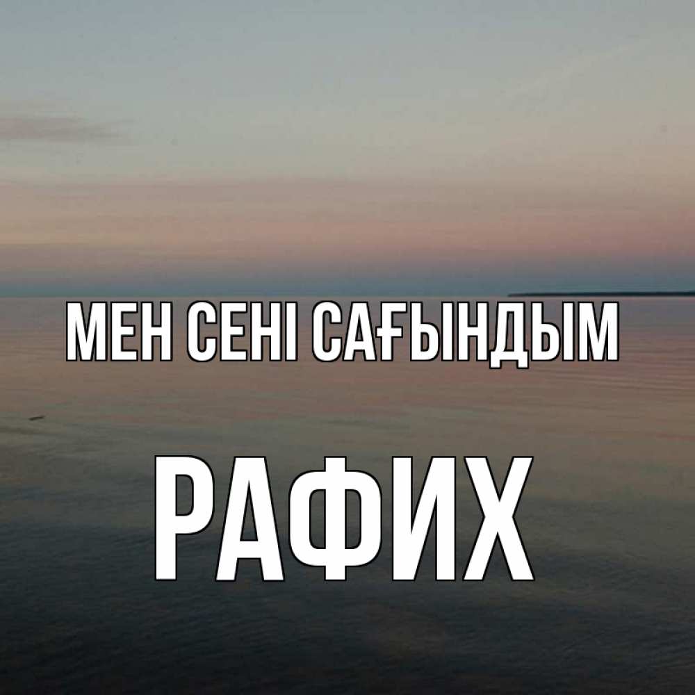 Күн сайын ашық хат с именем, РАФИХ Мен сені сағындым пусто Онлайн тегін жүктеп алу тілектері бар керемет карта 