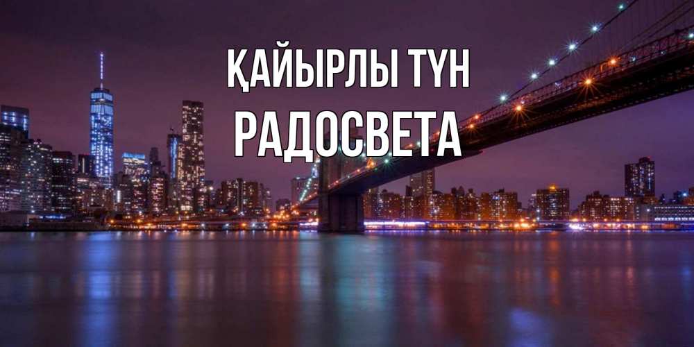 Күн сайын ашық хат с именем, Радосвета Қайырлы түн ночной мост Онлайн тегін жүктеп алу тілектері бар керемет карта 