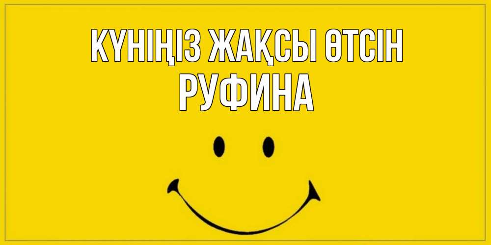 Күн сайын ашық хат с именем, Руфина Күніңіз жақсы өтсін улыбка Онлайн тегін жүктеп алу тілектері бар керемет карта 