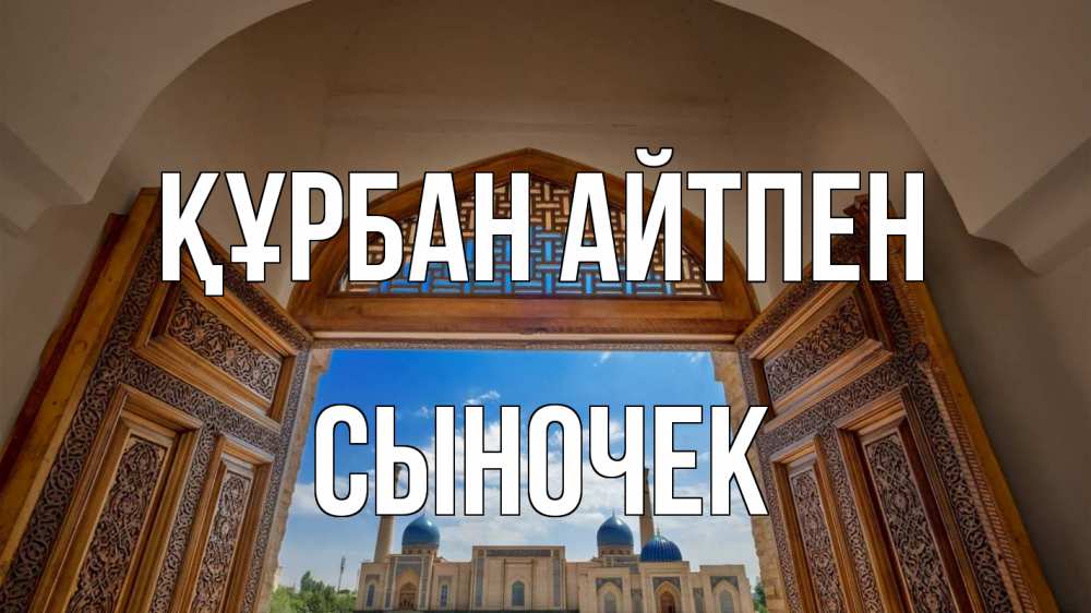 Күн сайын ашық хат с именем, Сыночек Құрбан айтпен мечеть Онлайн тегін жүктеп алу тілектері бар керемет карта 