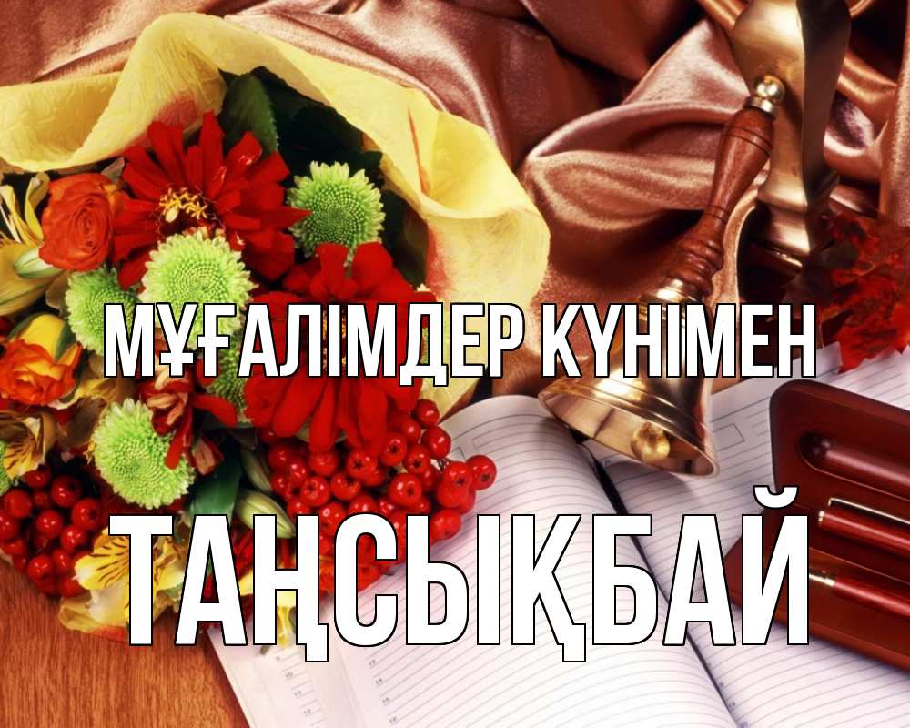 Күн сайын ашық хат с именем, ТАҢСЫҚБАЙ Мұғалімдер күнімен с днем учителя Онлайн тегін жүктеп алу тілектері бар керемет карта 