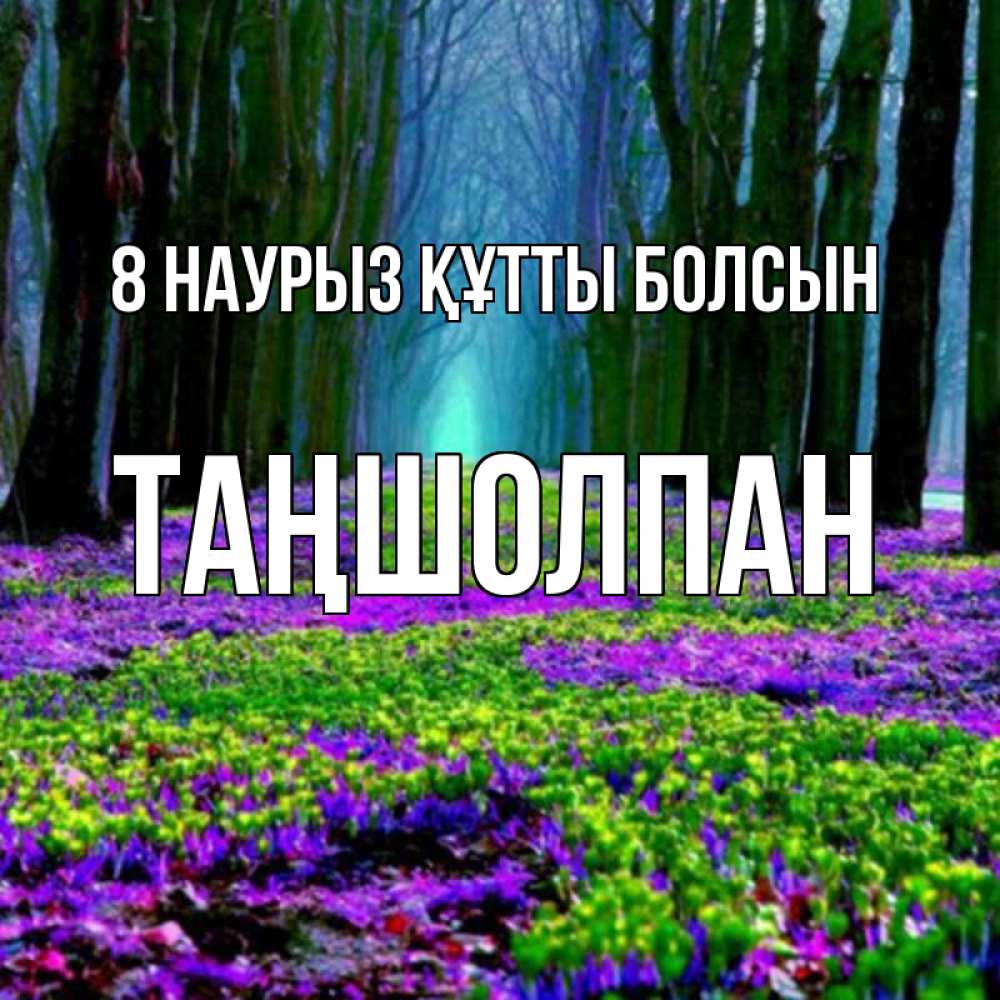 Күн сайын ашық хат с именем, ТАҢШОЛПАН 8 наурыз құтты болсын фиолетовые цветы в лесу 1 Онлайн тегін жүктеп алу тілектері бар керемет карта 