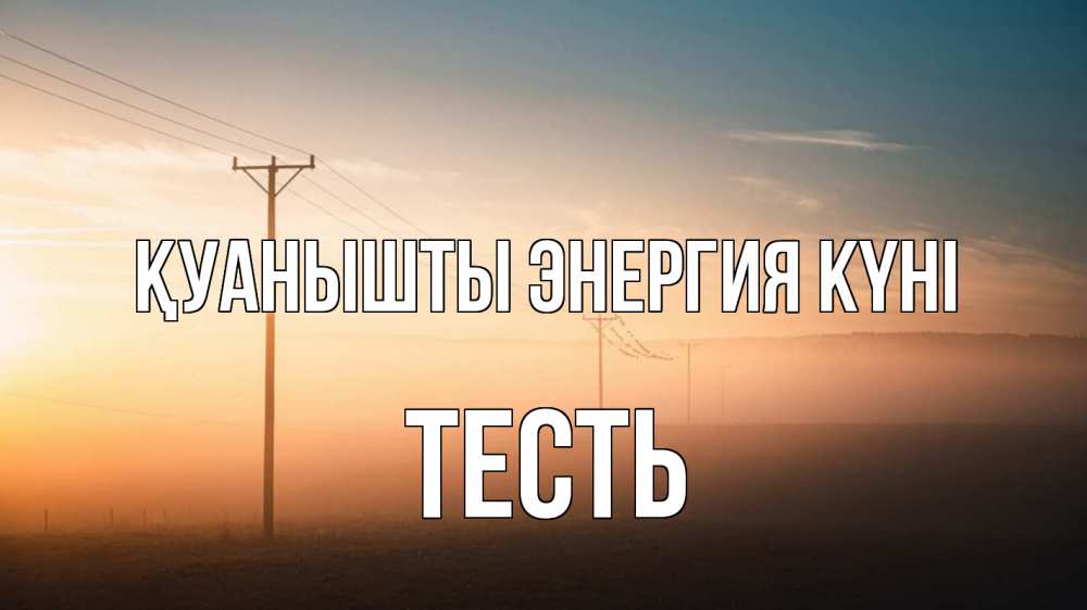 Күн сайын ашық хат с именем, Тесть Қуанышты энергия күні дымка столбы провода Онлайн тегін жүктеп алу тілектері бар керемет карта 