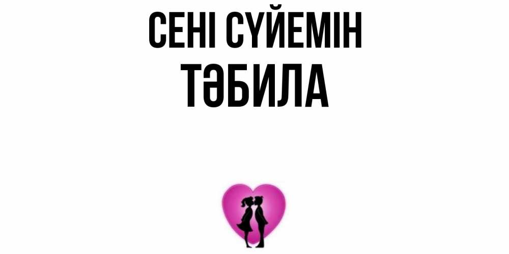 Күн сайын ашық хат с именем, ТӘБИЛА Сені сүйемін поцелуй Онлайн тегін жүктеп алу тілектері бар керемет карта 